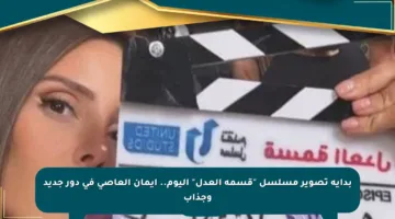 بداية تصوير مسلسل “قسمة العدل” اليوم.. إيمان العاصى في دور جديد وجذاب